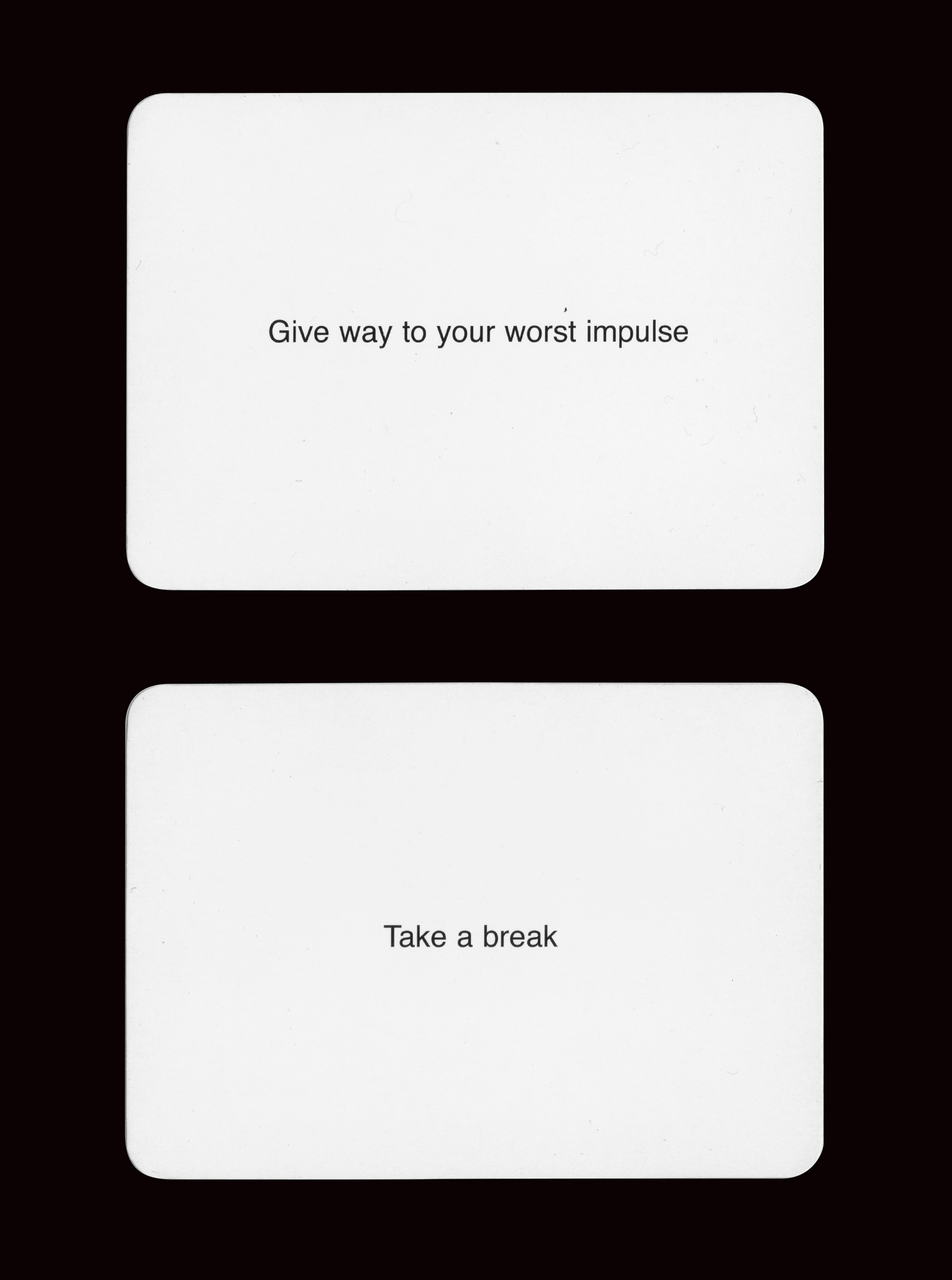 Cards from the two thousand and one edition of Brian Eno and Peter Schmidt’s nineteen seventy-five “Oblique Strategies” set. They read “Give way to your worst impulse” and “Take a break.”